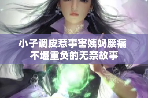 小子调皮惹事害姨妈腰痛 不堪重负的无奈故事