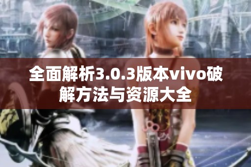 全面解析3.0.3版本vivo破解方法与资源大全