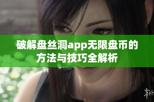 破解盘丝洞app无限盘币的方法与技巧全解析