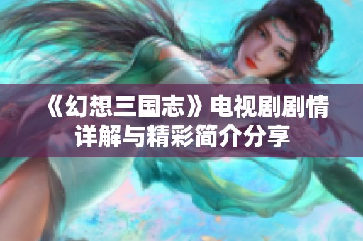 《幻想三国志》电视剧剧情详解与精彩简介分享