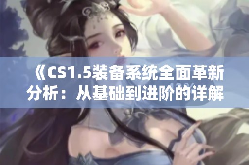 《CS1.5装备系统全面革新分析：从基础到进阶的详解》