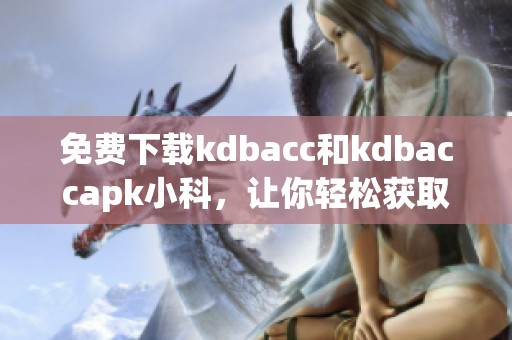 免费下载kdbacc和kdbaccapk小科，让你轻松获取资源