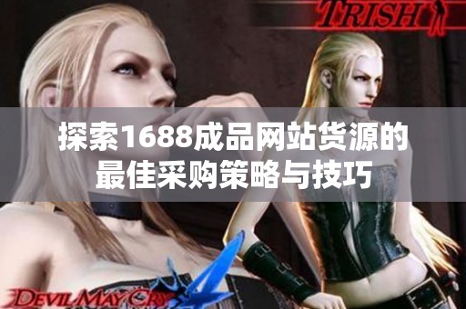 探索1688成品网站货源的最佳采购策略与技巧