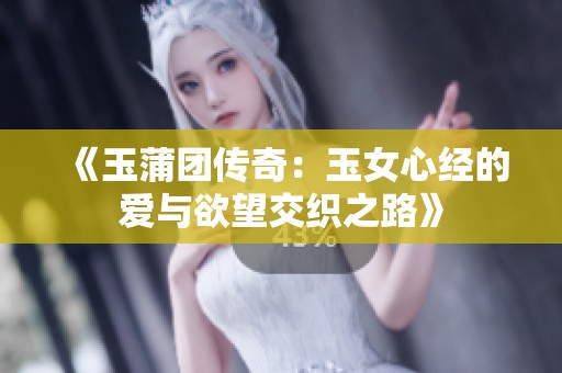 《玉蒲团传奇：玉女心经的爱与欲望交织之路》