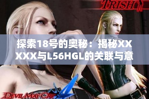 探索18号的奥秘：揭秘XXXXX与L56HGL的关联与意义