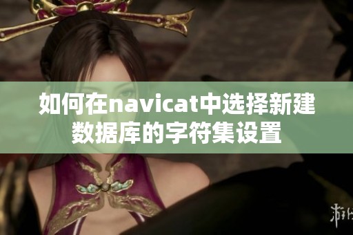 如何在navicat中选择新建数据库的字符集设置