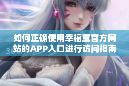 如何正确使用幸福宝官方网站的APP入口进行访问指南