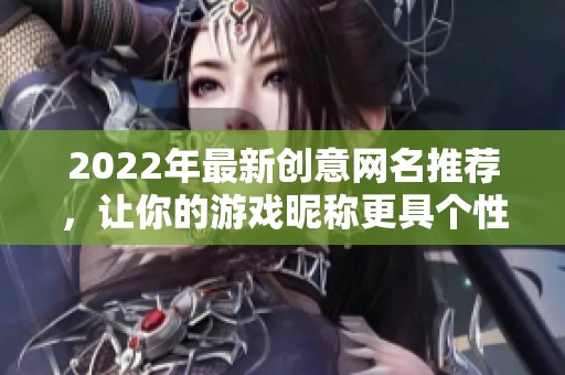 2022年最新创意网名推荐，让你的游戏昵称更具个性魅力