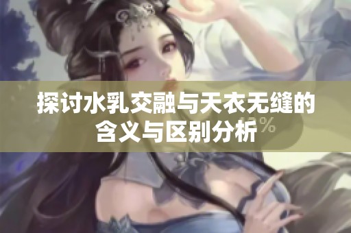 探讨水乳交融与天衣无缝的含义与区别分析