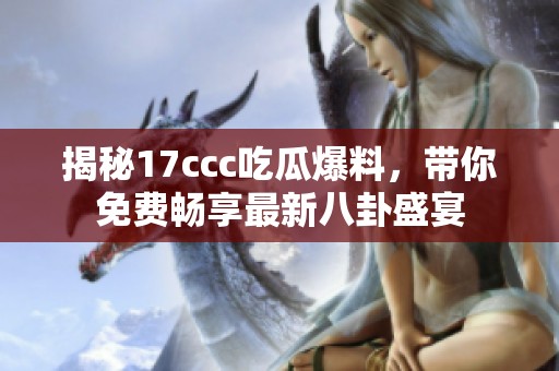 揭秘17ccc吃瓜爆料，带你免费畅享最新八卦盛宴