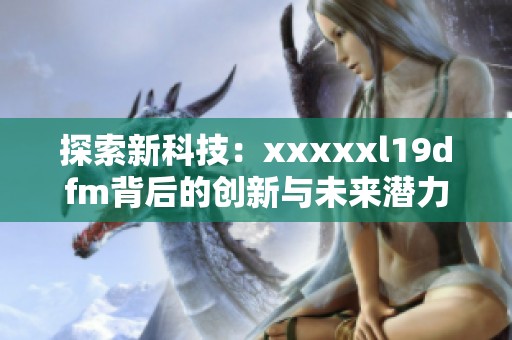 探索新科技：xxxxxl19dfm背后的创新与未来潜力