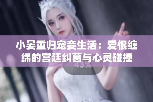 小晏重归宠妾生活：爱恨缠绵的宫廷纠葛与心灵碰撞