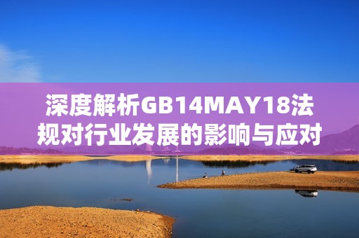 深度解析GB14MAY18法规对行业发展的影响与应对策略