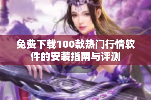 免费下载100款热门行情软件的安装指南与评测