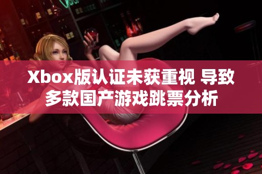 Xbox版认证未获重视 导致多款国产游戏跳票分析