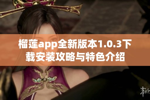 榴莲app全新版本1.0.3下载安装攻略与特色介绍