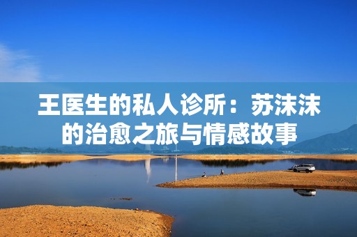 王医生的私人诊所：苏沫沫的治愈之旅与情感故事