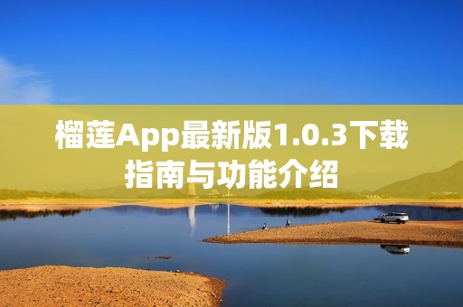 榴莲App最新版1.0.3下载指南与功能介绍