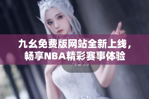 九幺免费版网站全新上线，畅享NBA精彩赛事体验