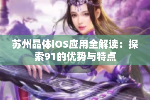 苏州晶体iOS应用全解读：探索91的优势与特点