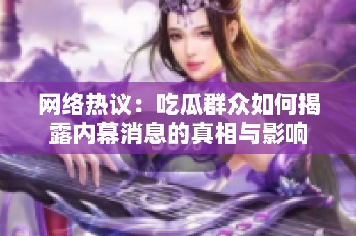 网络热议：吃瓜群众如何揭露内幕消息的真相与影响