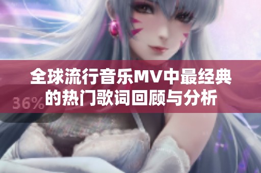 全球流行音乐MV中最经典的热门歌词回顾与分析