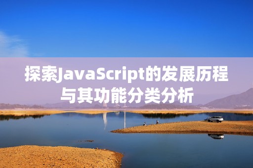 探索JavaScript的发展历程与其功能分类分析