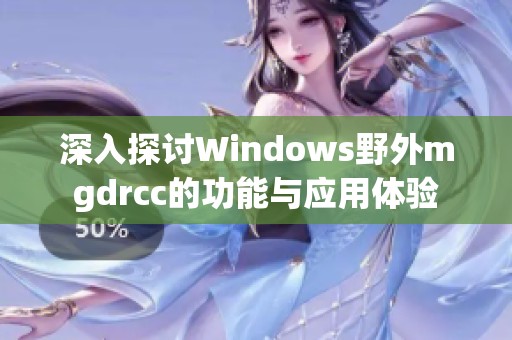 深入探讨Windows野外mgdrcc的功能与应用体验