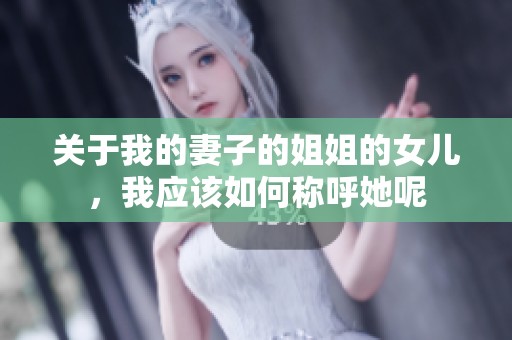 关于我的妻子的姐姐的女儿，我应该如何称呼她呢