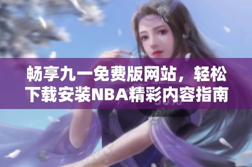 畅享九一免费版网站，轻松下载安装NBA精彩内容指南