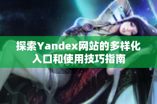 探索Yandex网站的多样化入口和使用技巧指南