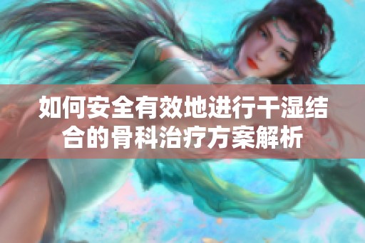 如何安全有效地进行干湿结合的骨科治疗方案解析