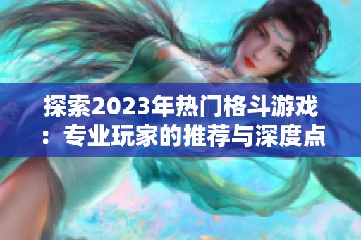 探索2023年热门格斗游戏：专业玩家的推荐与深度点评