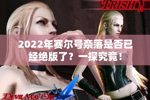 2022年赛尔号奈落是否已经绝版了？一探究竟！