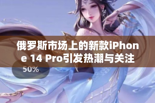 俄罗斯市场上的新款iPhone 14 Pro引发热潮与关注