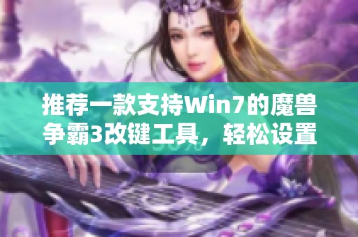 推荐一款支持Win7的魔兽争霸3改键工具，轻松设置组合键