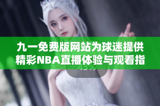 九一免费版网站为球迷提供精彩NBA直播体验与观看指南