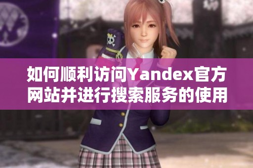 如何顺利访问Yandex官方网站并进行搜索服务的使用指南