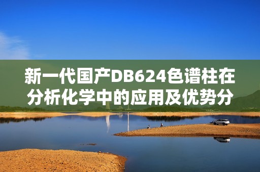 新一代国产DB624色谱柱在分析化学中的应用及优势分析