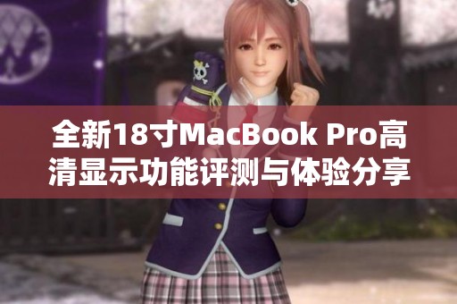 全新18寸MacBook Pro高清显示功能评测与体验分享