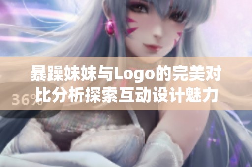 暴躁妹妹与Logo的完美对比分析探索互动设计魅力