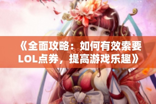 《全面攻略：如何有效索要LOL点券，提高游戏乐趣》