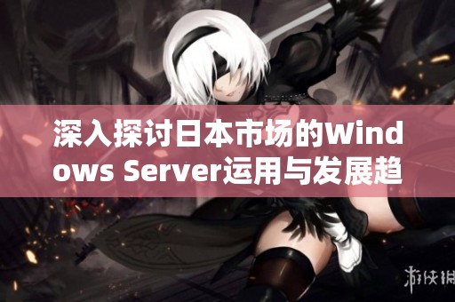 深入探讨日本市场的Windows Server运用与发展趋势