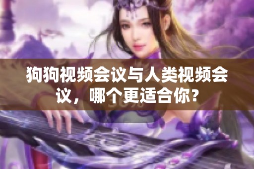 狗狗视频会议与人类视频会议，哪个更适合你？