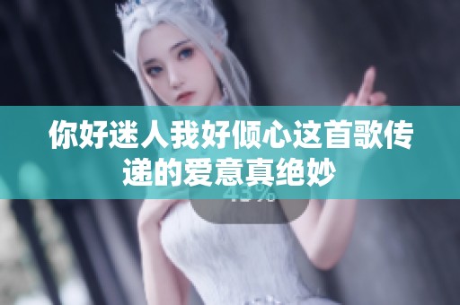 你好迷人我好倾心这首歌传递的爱意真绝妙