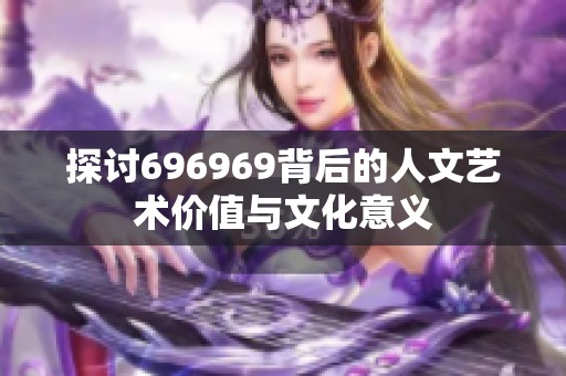 探讨696969背后的人文艺术价值与文化意义