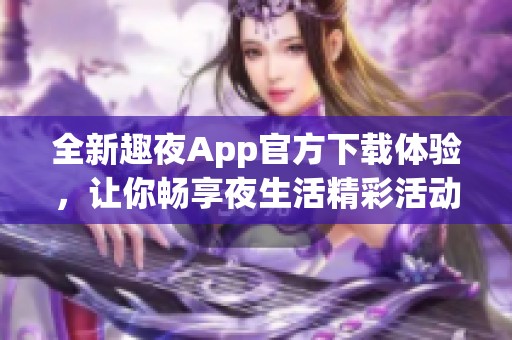 全新趣夜App官方下载体验，让你畅享夜生活精彩活动