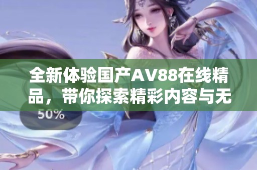 全新体验国产AV88在线精品，带你探索精彩内容与无限可能