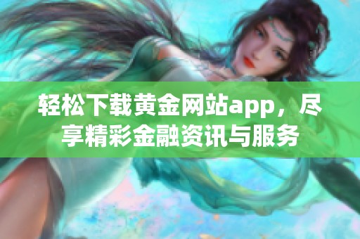 轻松下载黄金网站app，尽享精彩金融资讯与服务