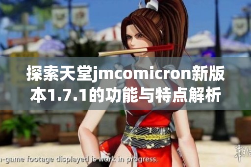 探索天堂jmcomicron新版本1.7.1的功能与特点解析